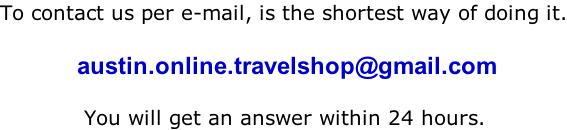 To contact us per e-mail, is the shortest way of doing it.             austin.online.travelshop@gmail.com              You will get an answer within 24 hours.