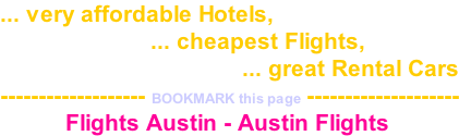 ... very affordable Hotels,                        ... cheapest Flights,                                      ... great Rental Cars ------------------- BOOKMARK this page --------------------           Flights Austin - Austin Flights